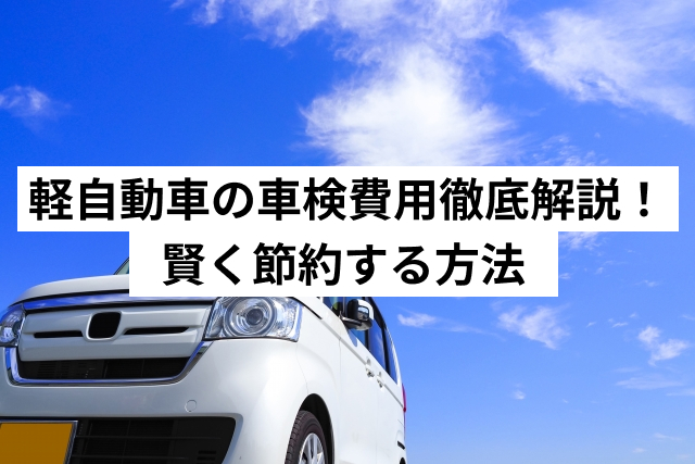 軽自動車の車検費用徹底解説！賢く節約する方法