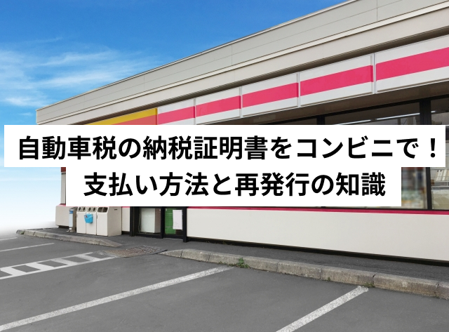 自動車税の納税証明書をコンビニで！支払い方法と再発行の知識