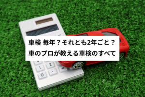 車検 毎年？それとも2年ごと？車のプロが教える車検のすべて