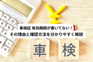 車検証 有効期限が書いてない！その理由と確認方法を分かりやすく解説