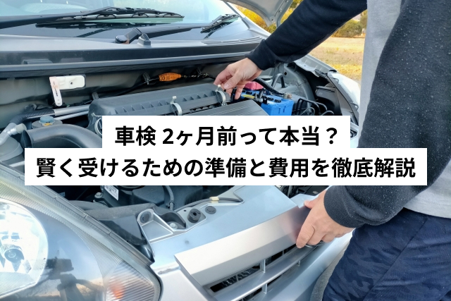 車検 2ヶ月前って本当？ 賢く受けるための準備と費用を徹底解説