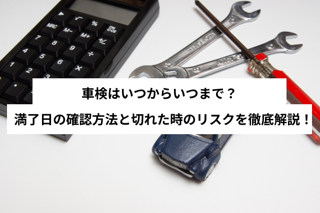 車検はいつからいつまで？満了日の確認方法と切れた時のリスクを徹底解説！