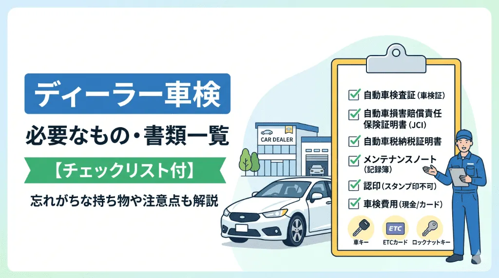 【チェックリスト付】ディーラー車検に必要なもの・書類一覧!忘れがちな持ち物や注意点も解説
