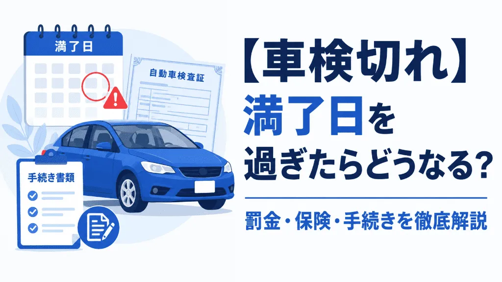 【車検切れ】満了日を過ぎたらどうなる?罰金・保険・手続きを徹底解説